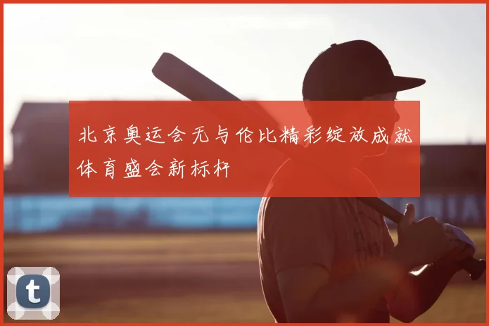 北京奥运会无与伦比精彩绽放成就体育盛会新标杆