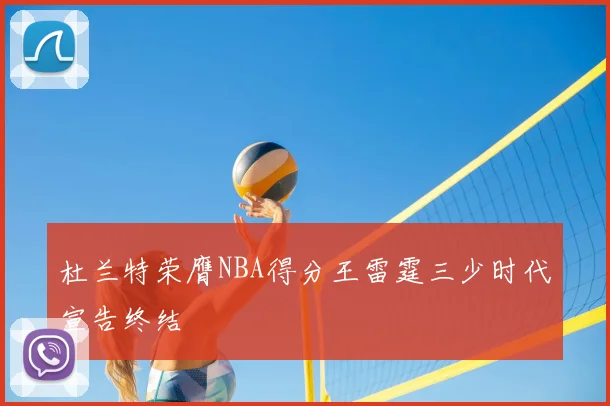 杜兰特荣膺NBA得分王雷霆三少时代宣告终结