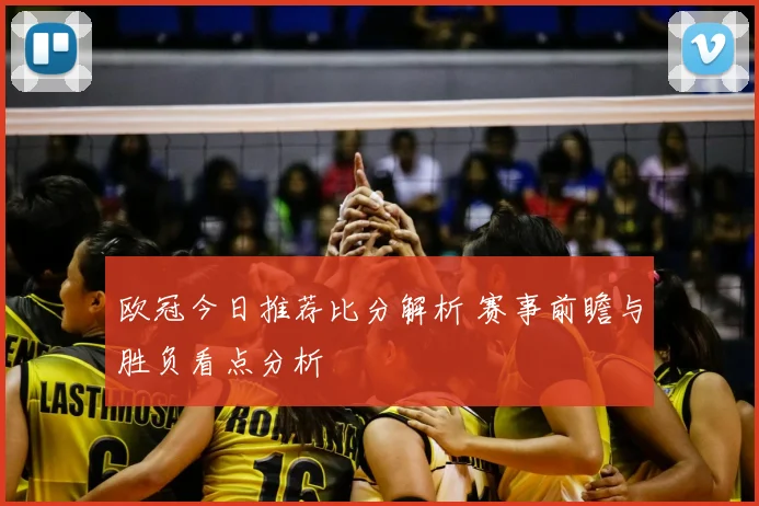 欧冠今日推荐比分解析 赛事前瞻与胜负看点分析