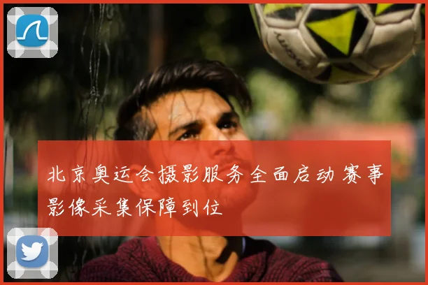 北京奥运会摄影服务全面启动 赛事影像采集保障到位