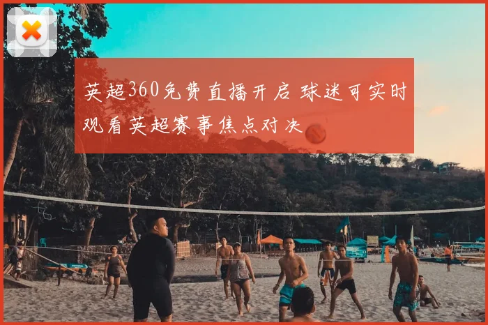 英超360免费直播开启 球迷可实时观看英超赛事焦点对决