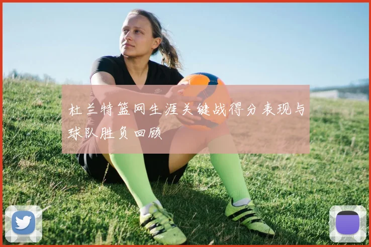 杜兰特篮网生涯关键战得分表现与球队胜负回顾
