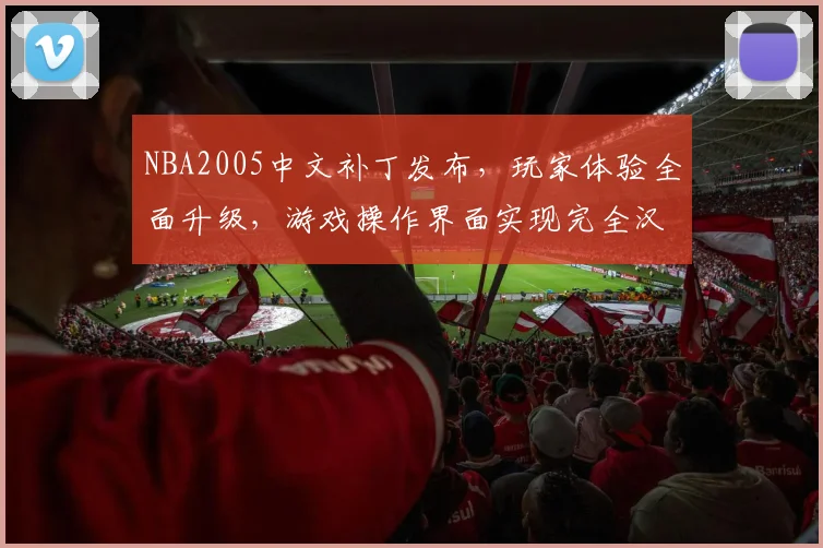 NBA2005中文补丁发布，玩家体验全面升级，游戏操作界面实现完全汉化