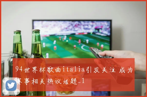94世界杯歌曲italia引发关注 成为赛事相关热议话题_1