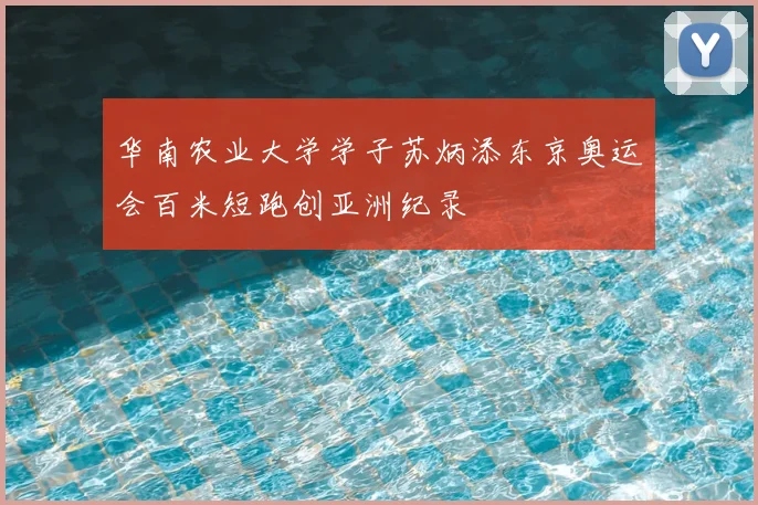 华南农业大学学子苏炳添东京奥运会百米短跑创亚洲纪录