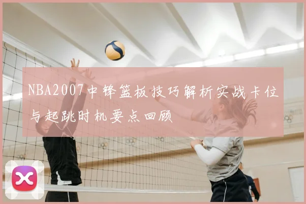 NBA2007中锋篮板技巧解析实战卡位与起跳时机要点回顾