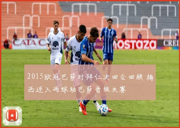 2015欧冠巴萨对拜仁次回合回顾 梅西连入两球助巴萨晋级决赛