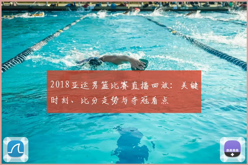 2018亚运男篮比赛直播回放:关键时刻、比分走势与夺冠看点