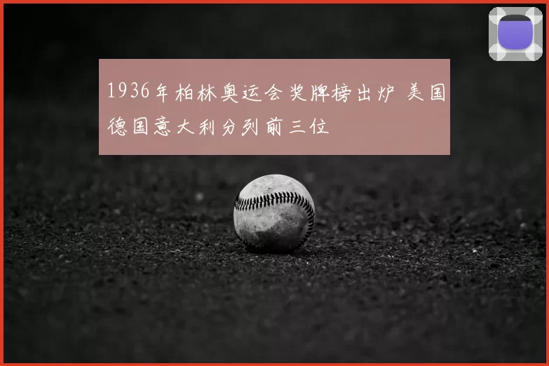 1936年柏林奥运会奖牌榜出炉 美国德国意大利分列前三位