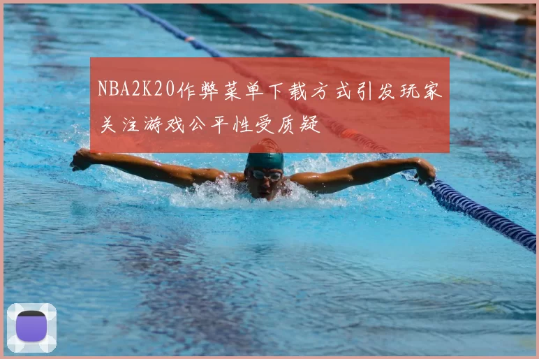 NBA2K20作弊菜单下载方式引发玩家关注游戏公平性受质疑