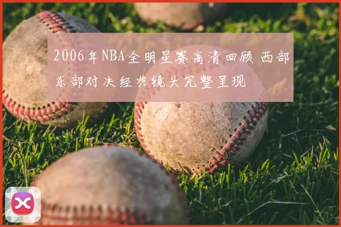 2006年NBA全明星赛高清回顾 西部东部对决经典镜头完整呈现