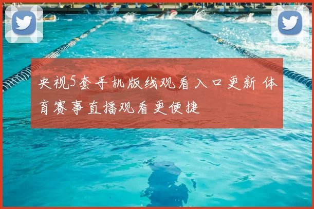 央视5套手机版线观看入口更新 体育赛事直播观看更便捷