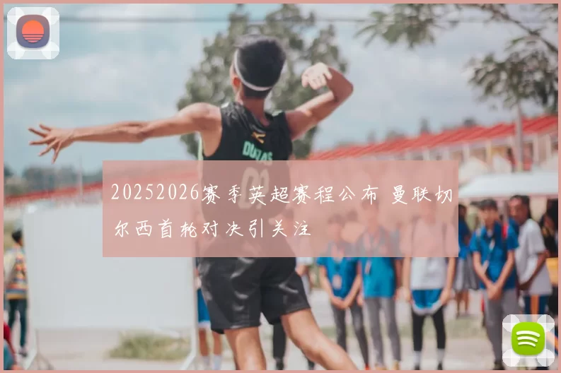 20252026赛季英超赛程公布 曼联切尔西首轮对决引关注