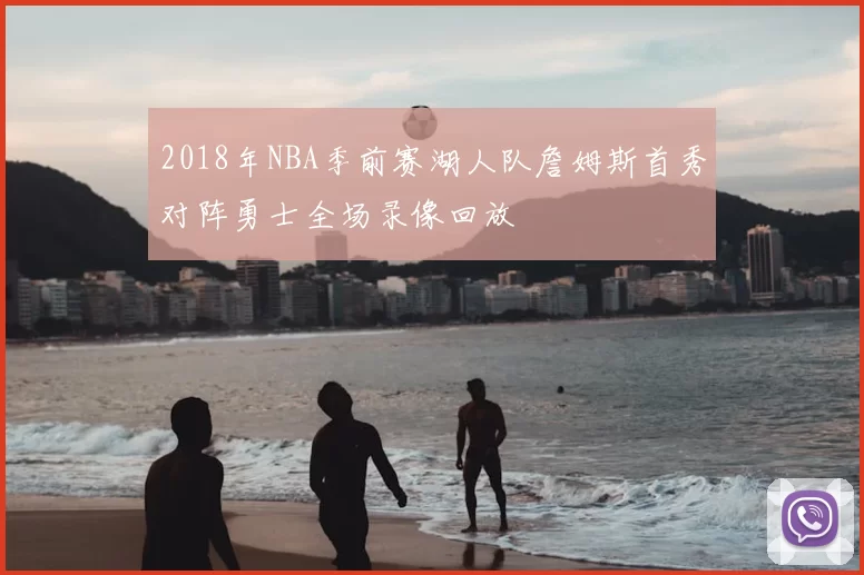 2018年NBA季前赛湖人队詹姆斯首秀对阵勇士全场录像回放