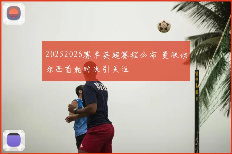 20252026赛季英超赛程公布 曼联切尔西首轮对决引关注