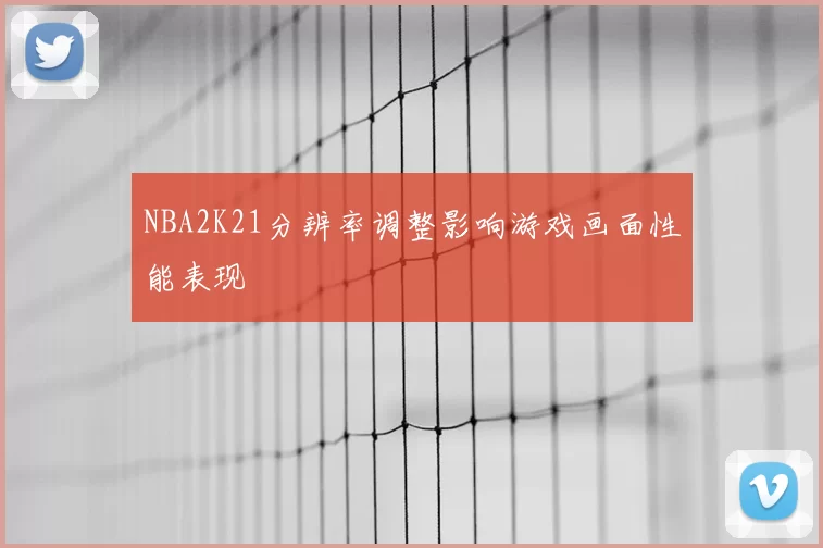 NBA2K21分辨率调整影响游戏画面性能表现