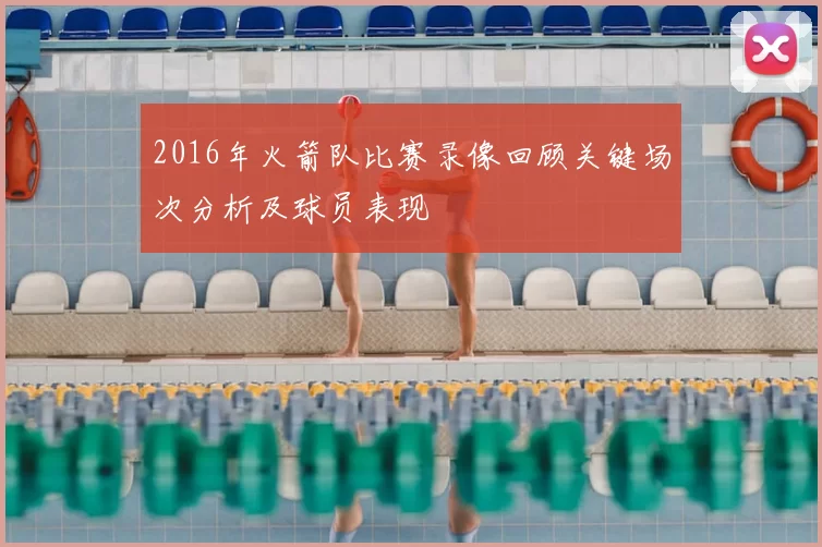 2016年火箭队比赛录像回顾关键场次分析及球员表现