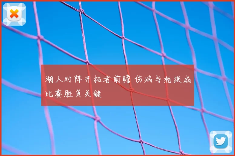湖人对阵开拓者前瞻 伤病与轮换成比赛胜负关键