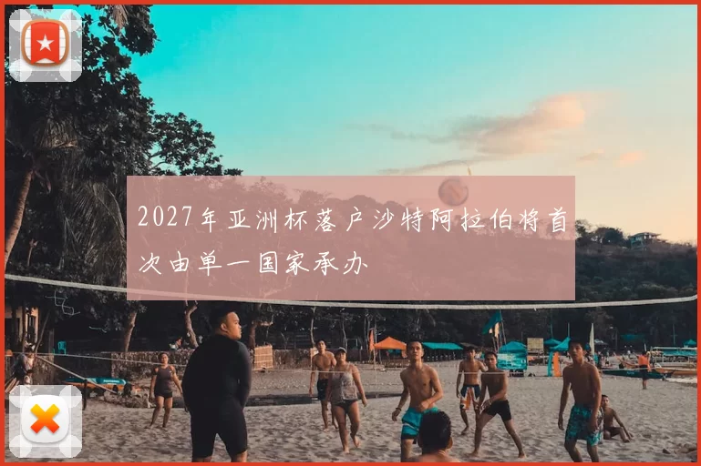 2027年亚洲杯落户沙特阿拉伯将首次由单一国家承办