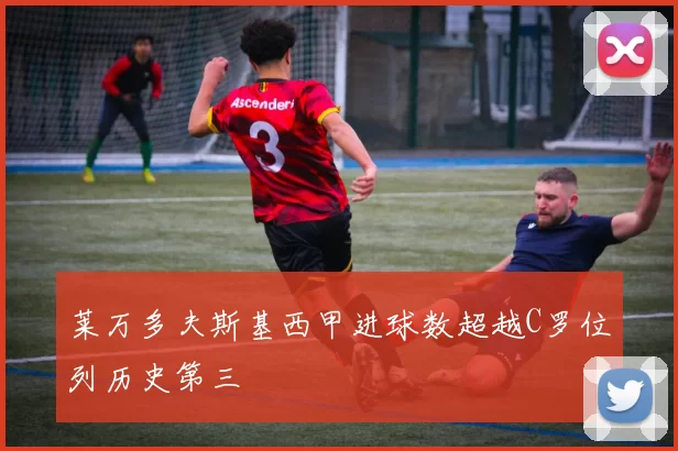 莱万多夫斯基西甲进球数超越C罗位列历史第三