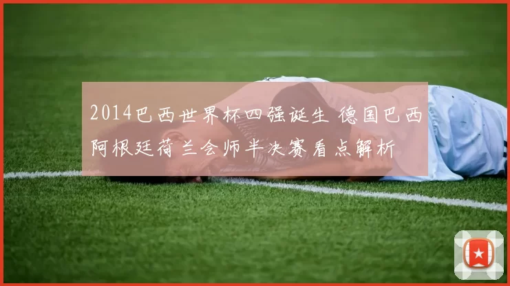 2014巴西世界杯四强诞生 德国巴西阿根廷荷兰会师半决赛看点解析