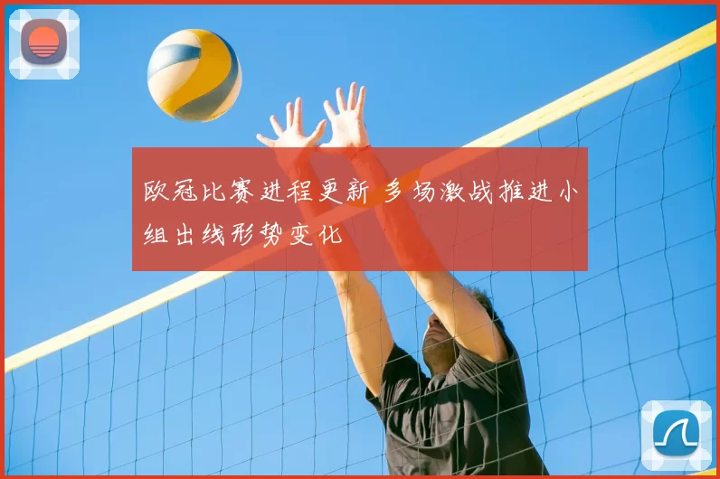 欧冠比赛进程更新 多场激战推进小组出线形势变化