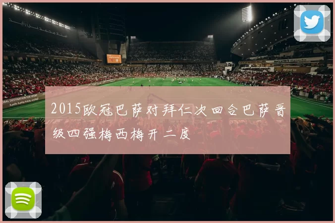 2015欧冠巴萨对拜仁次回合巴萨晋级四强梅西梅开二度