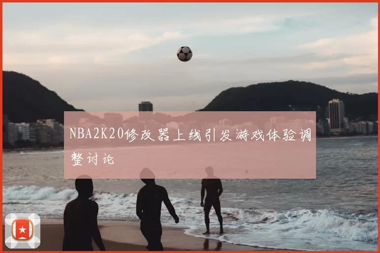 NBA2K20修改器上线引发游戏体验调整讨论
