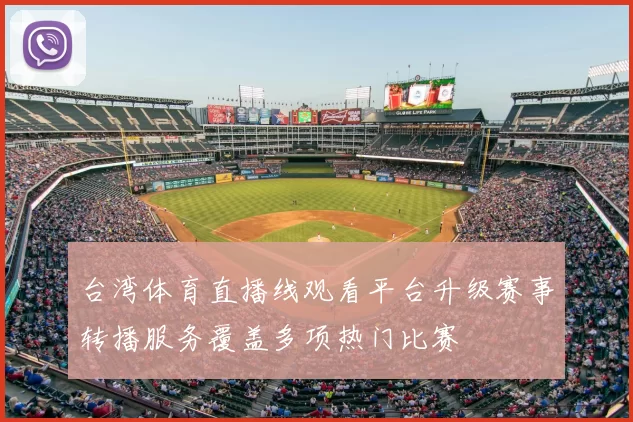 台湾体育直播线观看平台升级赛事转播服务覆盖多项热门比赛