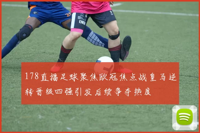 178直播足球聚焦欧冠焦点战皇马逆转晋级四强引发后续争夺热度