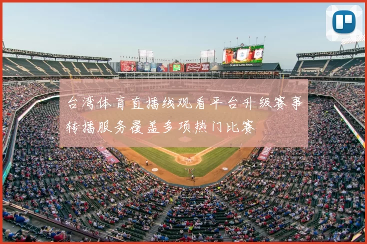 台湾体育直播线观看平台升级赛事转播服务覆盖多项热门比赛