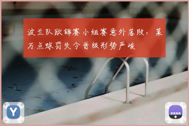 波兰队欧锦赛小组赛意外落败,莱万点球罚失令晋级形势严峻