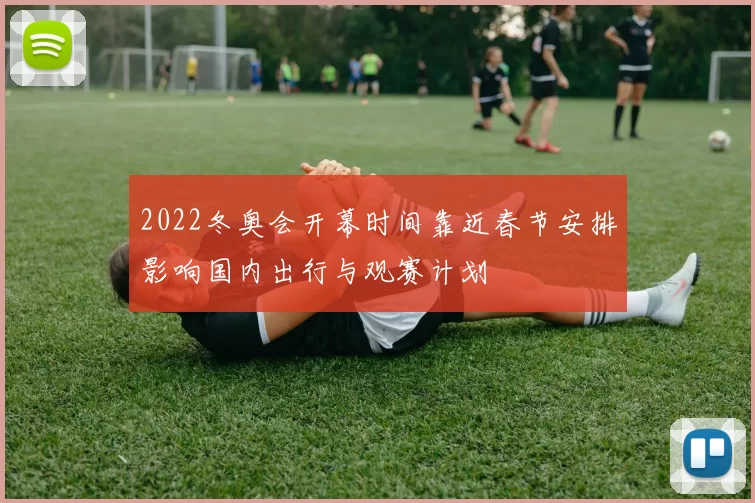 2022冬奥会开幕时间靠近春节安排影响国内出行与观赛计划