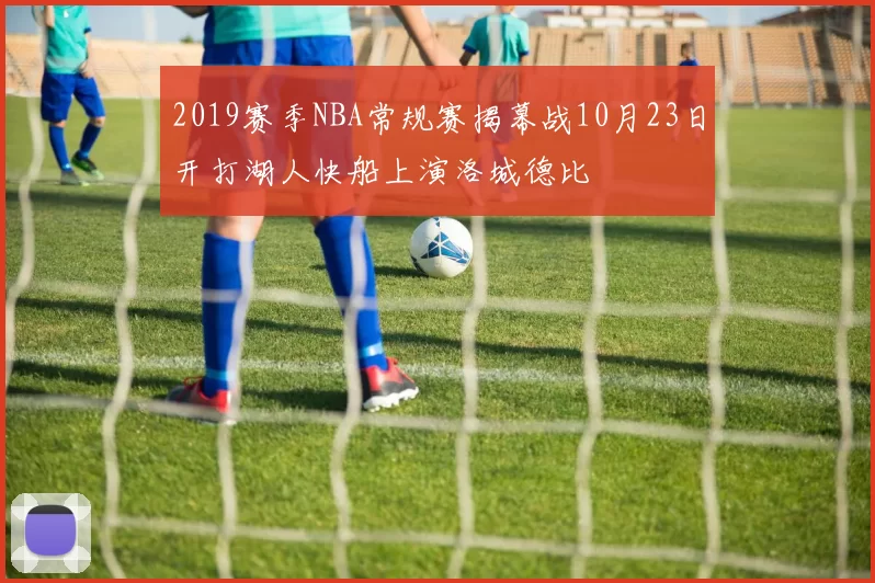 2019赛季NBA常规赛揭幕战10月23日开打湖人快船上演洛城德比
