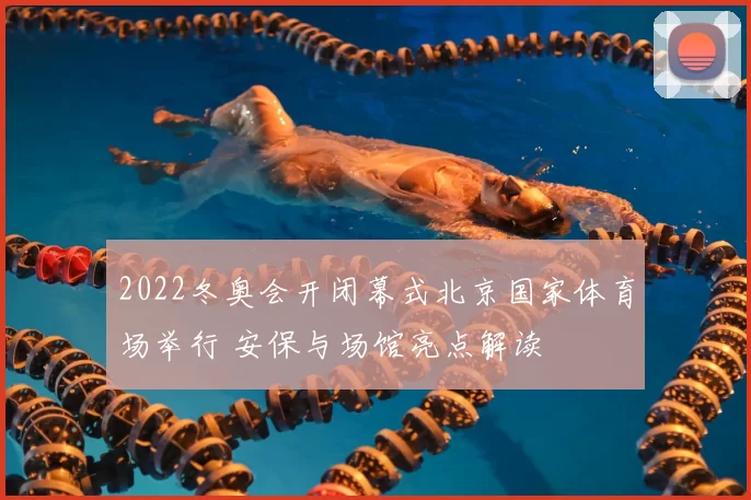 2022冬奥会开闭幕式北京国家体育场举行 安保与场馆亮点解读