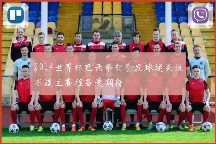 2014世界杯巴西举行引发球迷关注东道主赛程备受期待