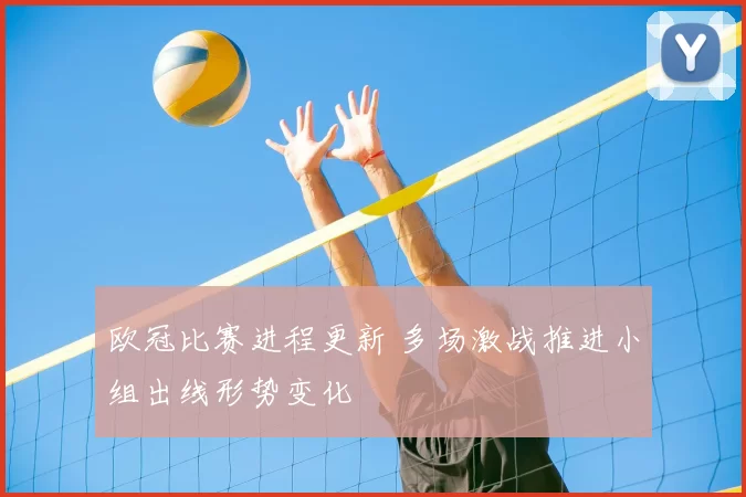 欧冠比赛进程更新 多场激战推进小组出线形势变化