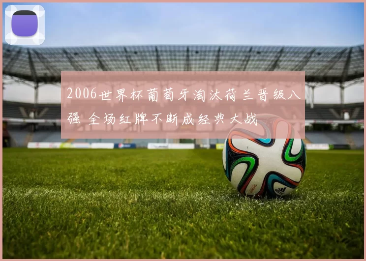 2006世界杯葡萄牙淘汰荷兰晋级八强 全场红牌不断成经典大战