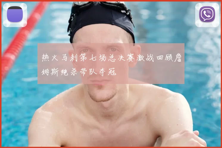 热火马刺第七场总决赛激战回顾詹姆斯绝杀带队夺冠
