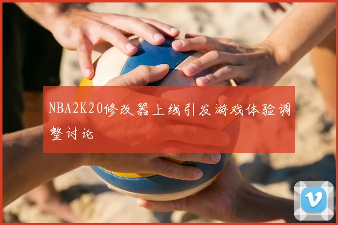 NBA2K20修改器上线引发游戏体验调整讨论