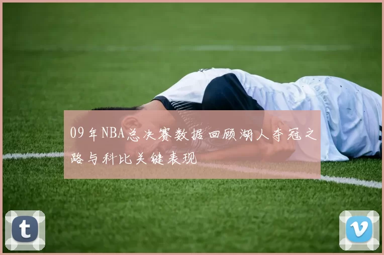 09年NBA总决赛数据回顾湖人夺冠之路与科比关键表现
