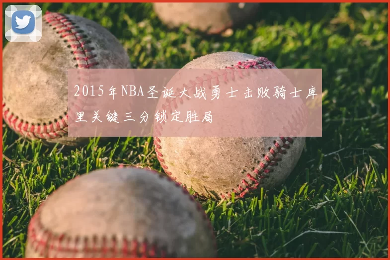 2015年NBA圣诞大战勇士击败骑士库里关键三分锁定胜局