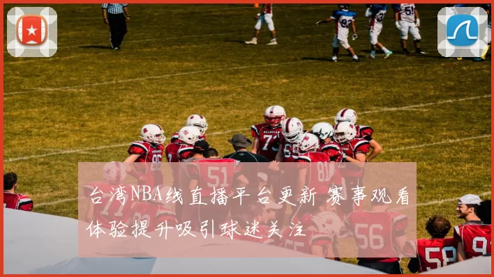 台湾NBA线直播平台更新 赛事观看体验提升吸引球迷关注