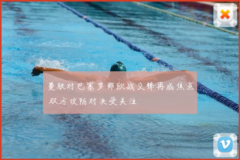 曼联对巴塞罗那欧战交锋再成焦点 双方攻防对决受关注