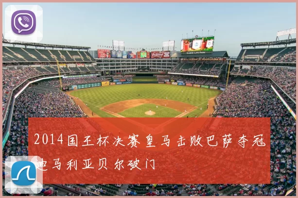 2014国王杯决赛皇马击败巴萨夺冠迪马利亚贝尔破门