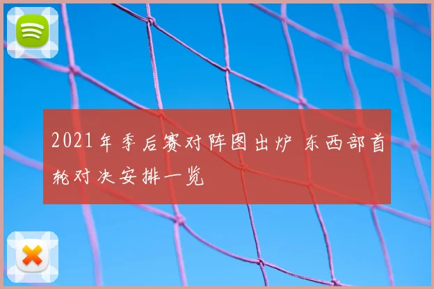 2021年季后赛对阵图出炉 东西部首轮对决安排一览