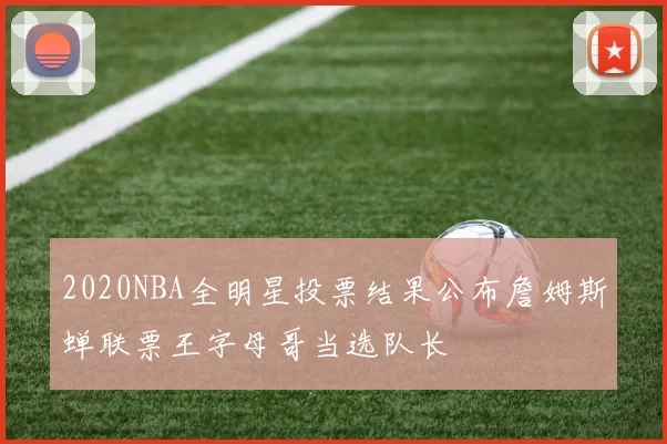 2020NBA全明星投票结果公布詹姆斯蝉联票王字母哥当选队长