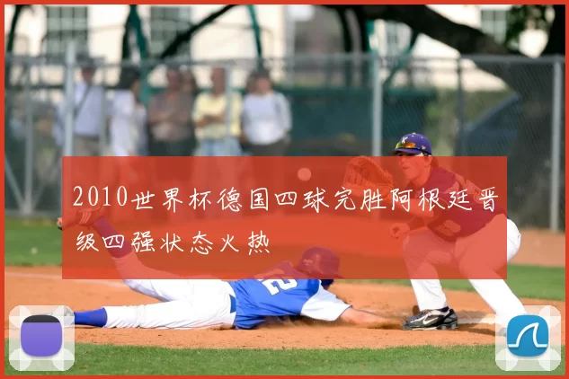 2010世界杯德国四球完胜阿根廷晋级四强状态火热