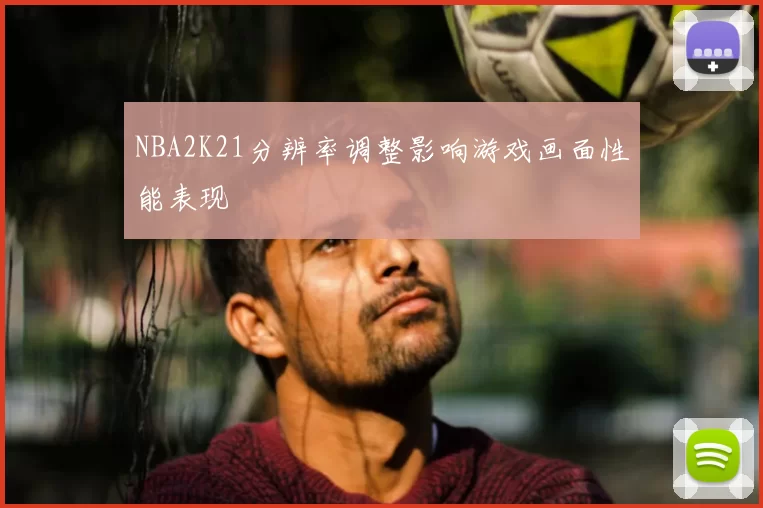 NBA2K21分辨率调整影响游戏画面性能表现