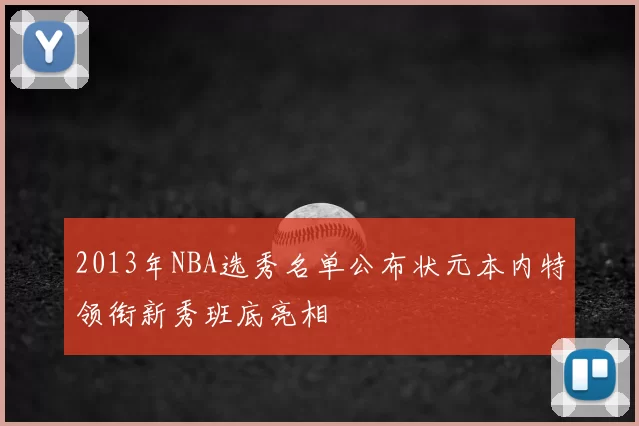 2013年NBA选秀名单公布状元本内特领衔新秀班底亮相